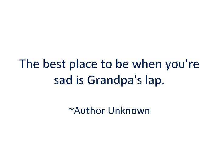 The best place to be when you're sad is Grandpa's lap. ~Author Unknown 