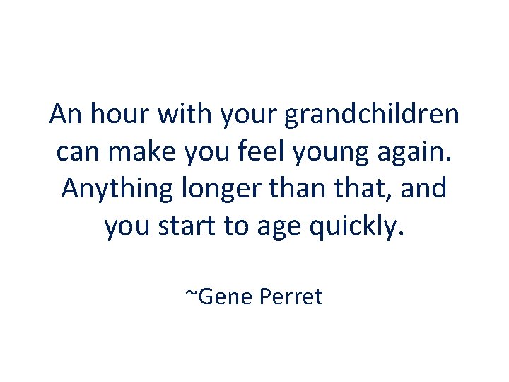 An hour with your grandchildren can make you feel young again. Anything longer than