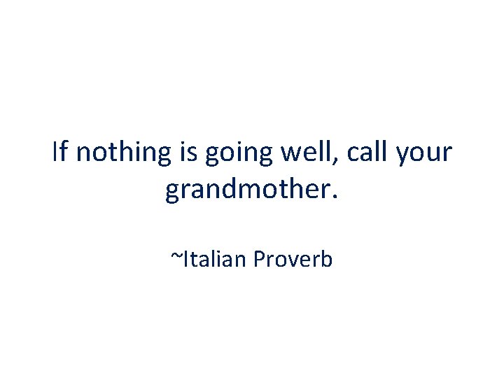 If nothing is going well, call your grandmother. ~Italian Proverb 