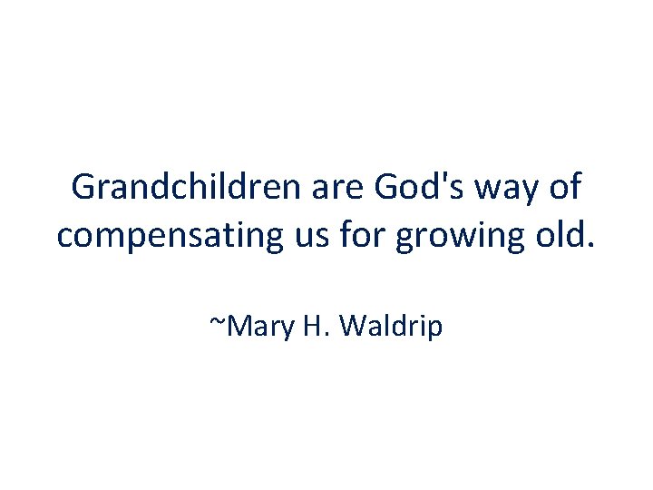Grandchildren are God's way of compensating us for growing old. ~Mary H. Waldrip 
