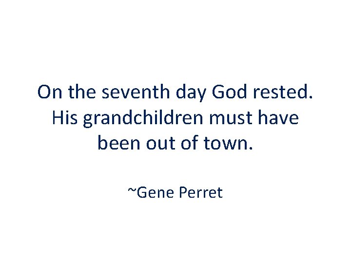 On the seventh day God rested. His grandchildren must have been out of town.