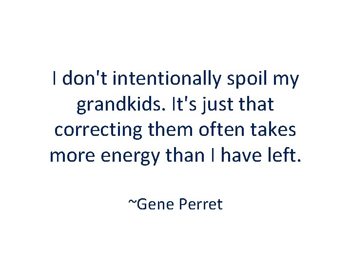 I don't intentionally spoil my grandkids. It's just that correcting them often takes more