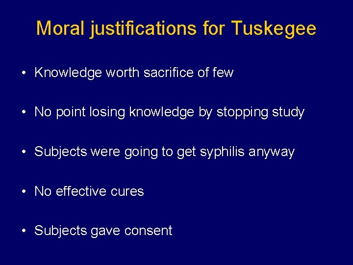 Moral justifications for Tuskegee • Knowledge worth sacrifice of few • No point losing