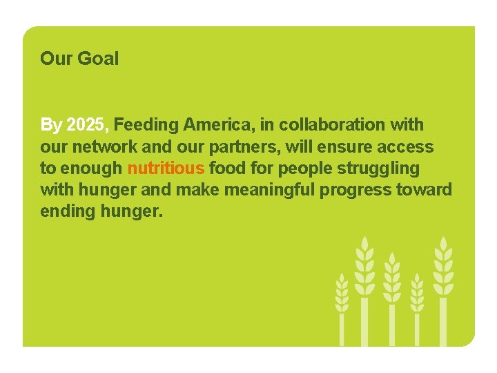 Our Goal By 2025, Feeding America, in collaboration with our network and our partners,