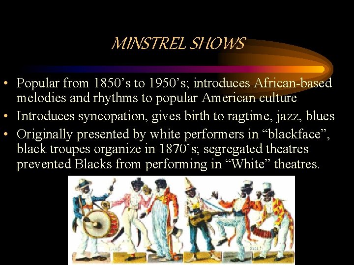 MINSTREL SHOWS • Popular from 1850’s to 1950’s; introduces African-based melodies and rhythms to