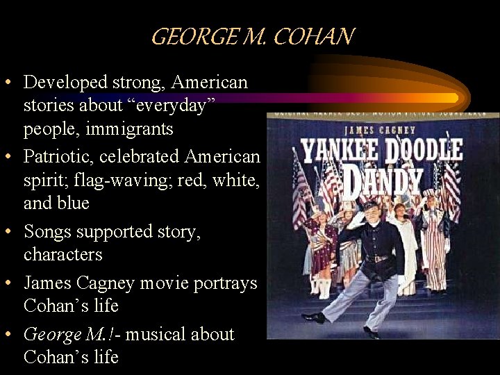 GEORGE M. COHAN • Developed strong, American stories about “everyday” people, immigrants • Patriotic,