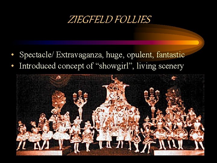 ZIEGFELD FOLLIES • Spectacle/ Extravaganza, huge, opulent, fantastic • Introduced concept of “showgirl”, living