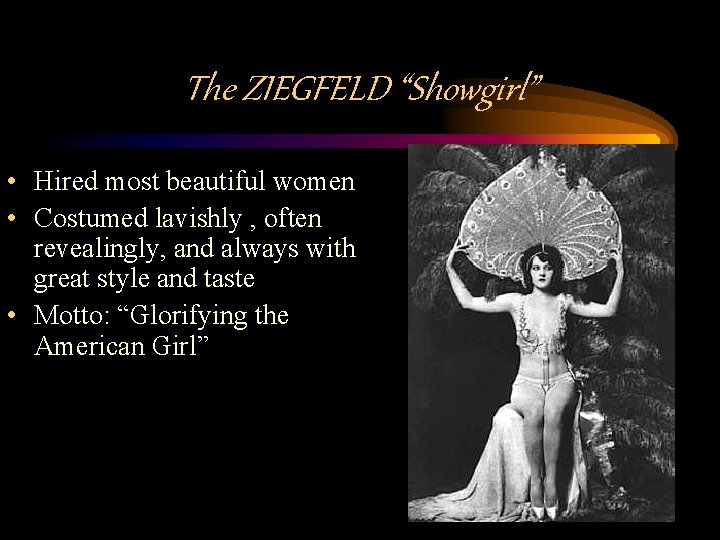 The ZIEGFELD “Showgirl” • Hired most beautiful women • Costumed lavishly , often revealingly,