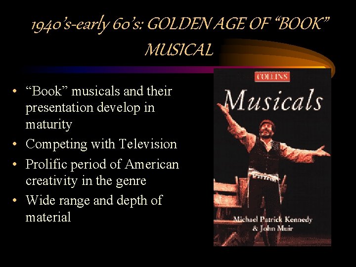 1940’s-early 60’s: GOLDEN AGE OF “BOOK” MUSICAL • “Book” musicals and their presentation develop