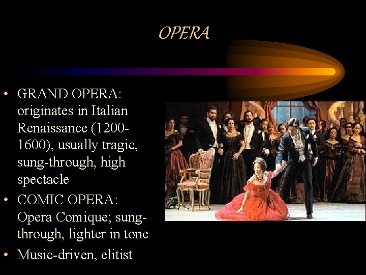 OPERA • GRAND OPERA: originates in Italian Renaissance (12001600), usually tragic, sung-through, high spectacle