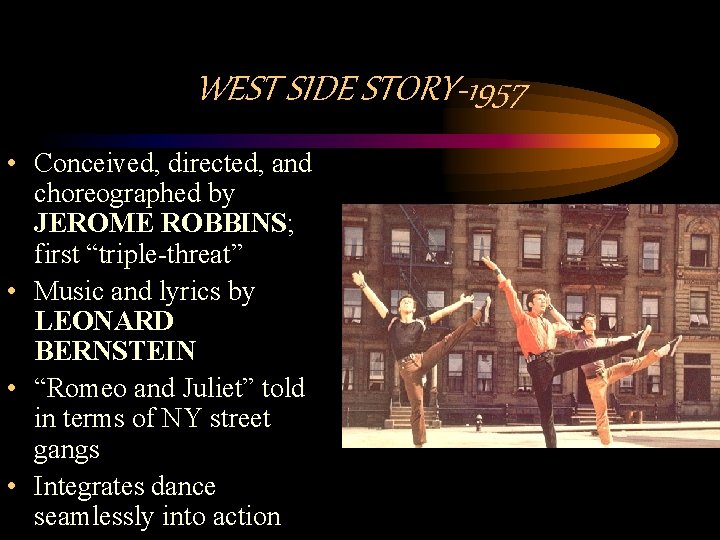 WEST SIDE STORY-1957 • Conceived, directed, and choreographed by JEROME ROBBINS; first “triple-threat” •