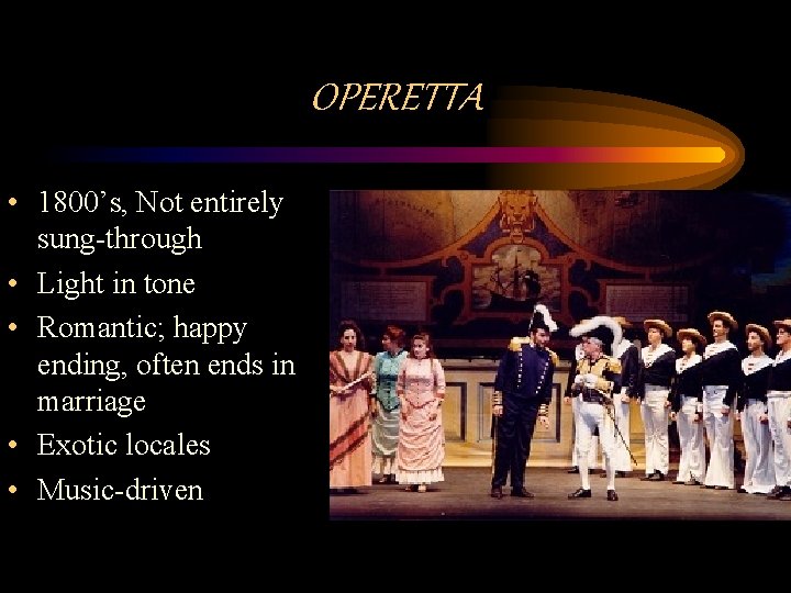 OPERETTA • 1800’s, Not entirely sung-through • Light in tone • Romantic; happy ending,