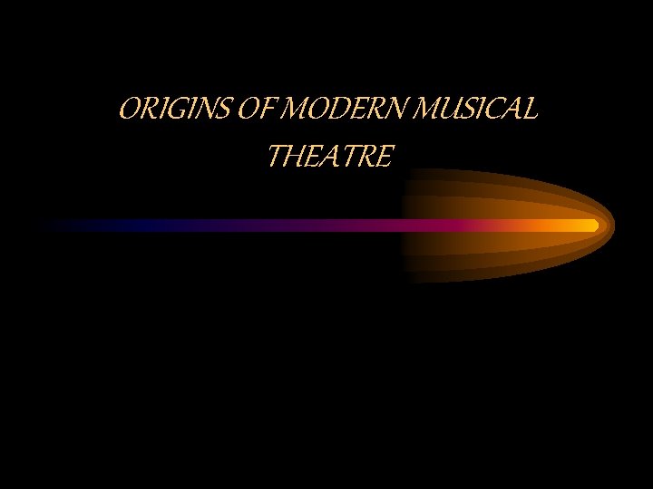 ORIGINS OF MODERN MUSICAL THEATRE 