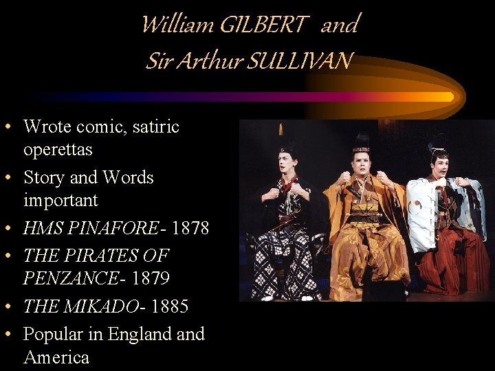 William GILBERT and Sir Arthur SULLIVAN • Wrote comic, satiric operettas • Story and