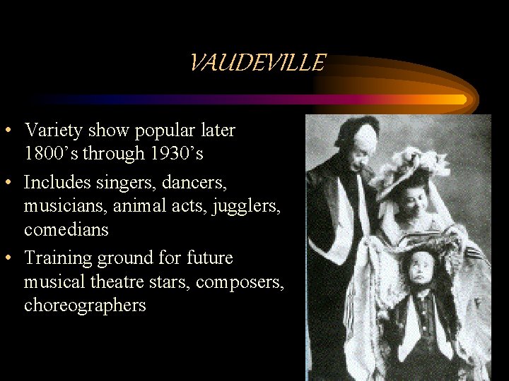 VAUDEVILLE • Variety show popular later 1800’s through 1930’s • Includes singers, dancers, musicians,