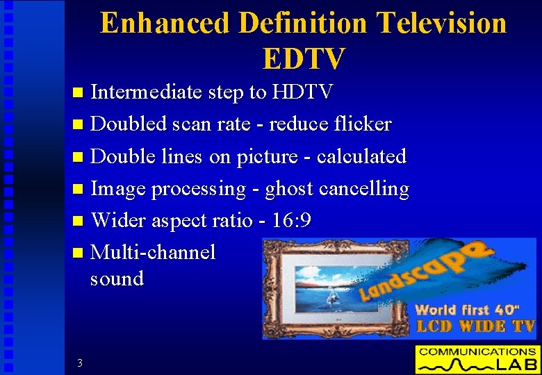 Enhanced Definition Television EDTV Intermediate step to HDTV n Doubled scan rate - reduce