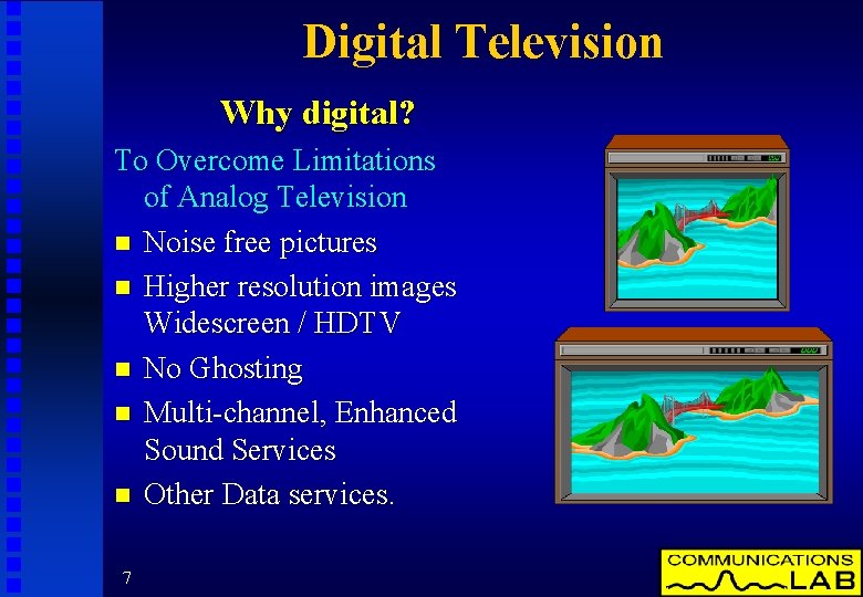 Digital Television Why digital? To Overcome Limitations of Analog Television n Noise free pictures