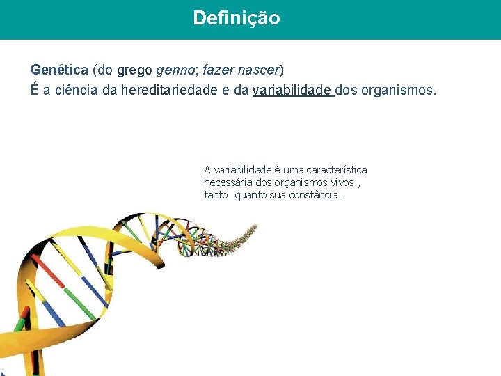 Definição Genética (do grego genno; fazer nascer) É a ciência da hereditariedade e da