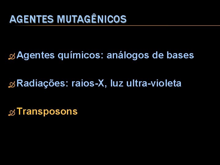 AGENTES MUTAGÊNICOS Agentes químicos: análogos de bases Radiações: raios-X, luz ultra-violeta Transposons 