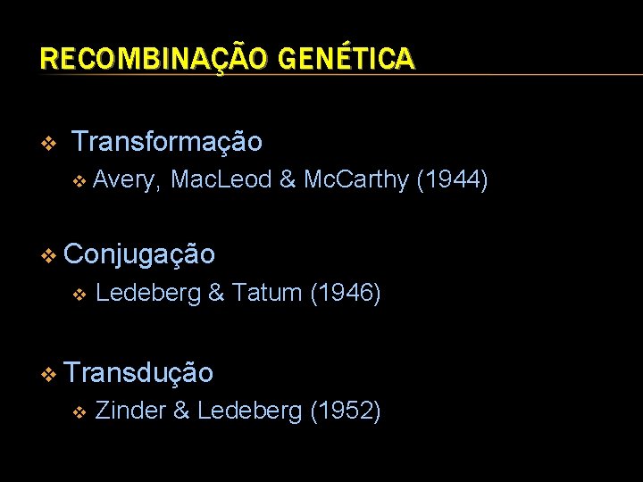 RECOMBINAÇÃO GENÉTICA v Transformação v Avery, Mac. Leod & Mc. Carthy (1944) v Conjugação