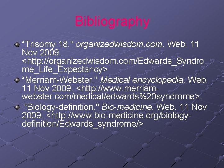 Bibliography “Trisomy 18. " organizedwisdom. com. Web. 11 Nov 2009. <http: //organizedwisdom. com/Edwards_Syndro me_Life_Expectancy>