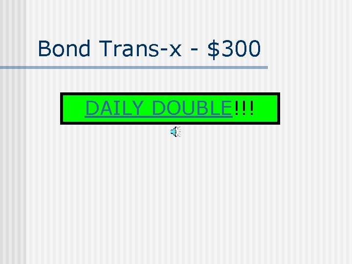 Bond Trans-x - $300 DAILY DOUBLE!!! 