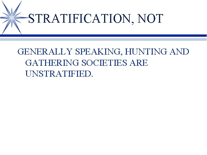 STRATIFICATION, NOT GENERALLY SPEAKING, HUNTING AND GATHERING SOCIETIES ARE UNSTRATIFIED. 
