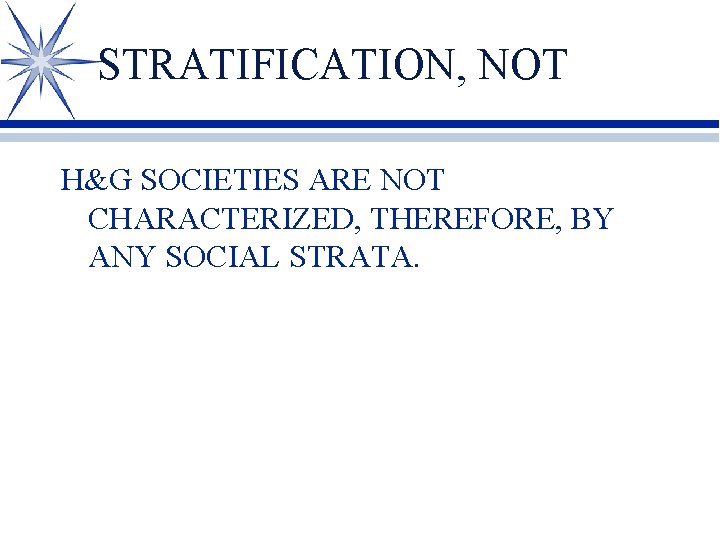 STRATIFICATION, NOT H&G SOCIETIES ARE NOT CHARACTERIZED, THEREFORE, BY ANY SOCIAL STRATA. 