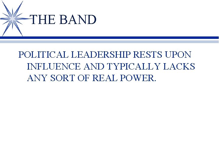 THE BAND POLITICAL LEADERSHIP RESTS UPON INFLUENCE AND TYPICALLY LACKS ANY SORT OF REAL