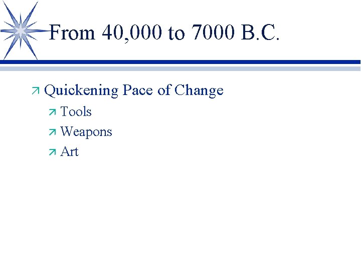 From 40, 000 to 7000 B. C. ä Quickening Pace of Change ä Tools