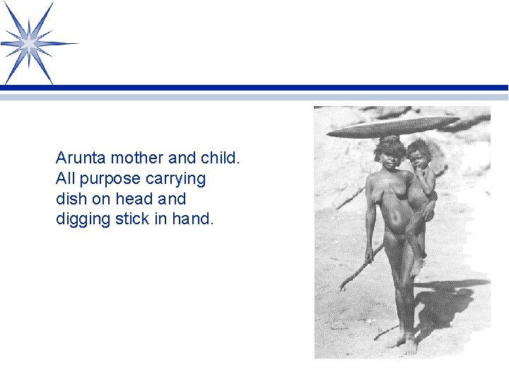 Arunta mother and child. All purpose carrying dish on head and digging stick in