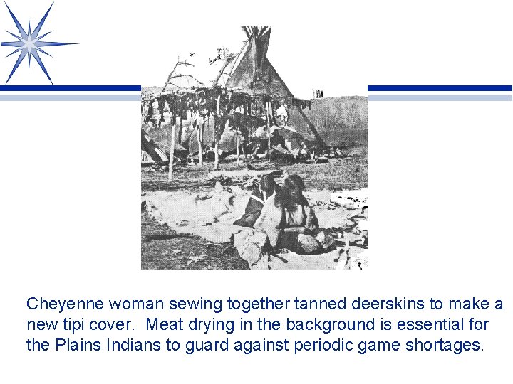 Cheyenne woman sewing together tanned deerskins to make a new tipi cover. Meat drying