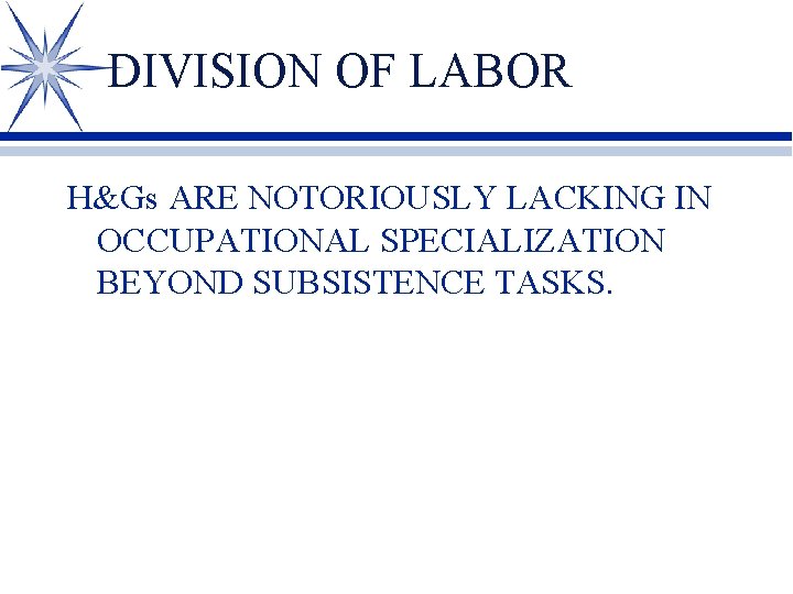 DIVISION OF LABOR H&Gs ARE NOTORIOUSLY LACKING IN OCCUPATIONAL SPECIALIZATION BEYOND SUBSISTENCE TASKS. 