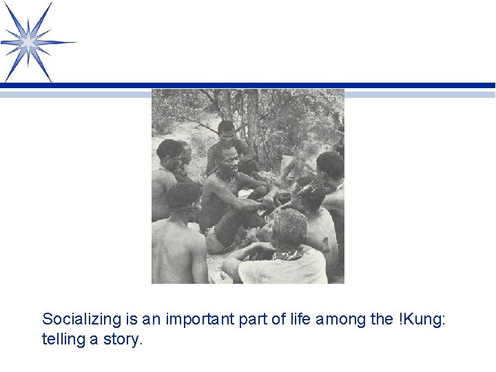 Socializing is an important part of life among the !Kung: telling a story. 