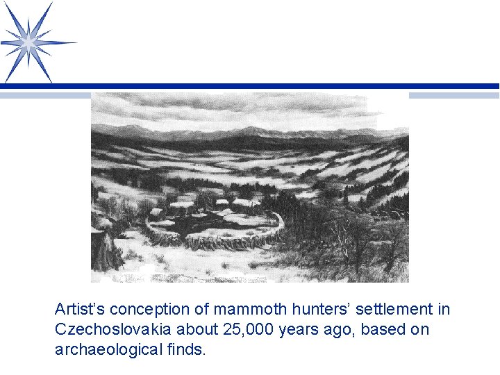 Artist’s conception of mammoth hunters’ settlement in Czechoslovakia about 25, 000 years ago, based