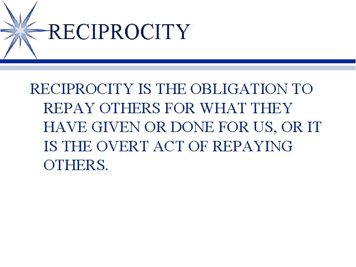 RECIPROCITY IS THE OBLIGATION TO REPAY OTHERS FOR WHAT THEY HAVE GIVEN OR DONE