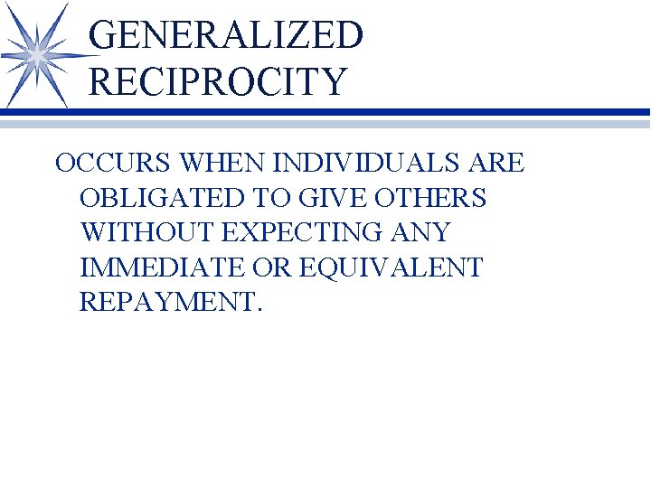 GENERALIZED RECIPROCITY OCCURS WHEN INDIVIDUALS ARE OBLIGATED TO GIVE OTHERS WITHOUT EXPECTING ANY IMMEDIATE