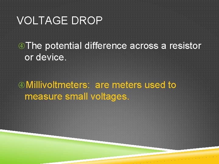 VOLTAGE DROP The potential difference across a resistor or device. Millivoltmeters: are meters used