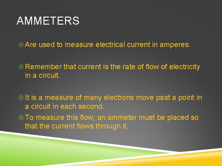 AMMETERS Are used to measure electrical current in amperes. Remember that current is the