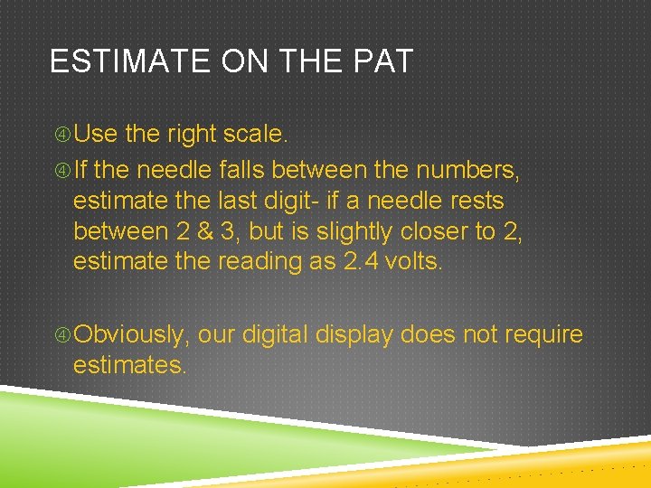 ESTIMATE ON THE PAT Use the right scale. If the needle falls between the
