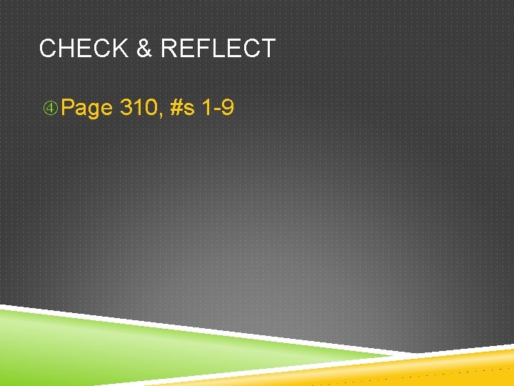 CHECK & REFLECT Page 310, #s 1 -9 