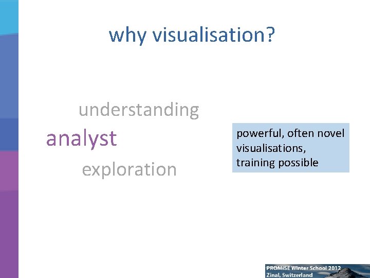 why visualisation? understanding analyst exploration powerful, often novel visualisations, training possible 