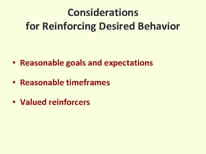 Considerations for Reinforcing Desired Behavior • Reasonable goals and expectations • Reasonable timeframes •