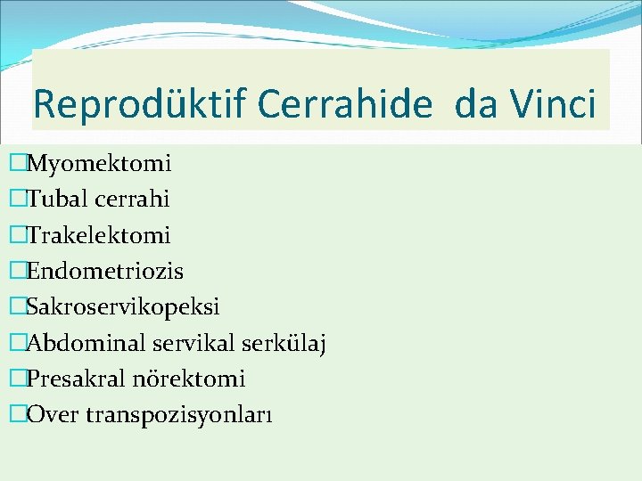 Reprodüktif Cerrahide da Vinci �Myomektomi �Tubal cerrahi �Trakelektomi �Endometriozis �Sakroservikopeksi �Abdominal servikal serkülaj �Presakral