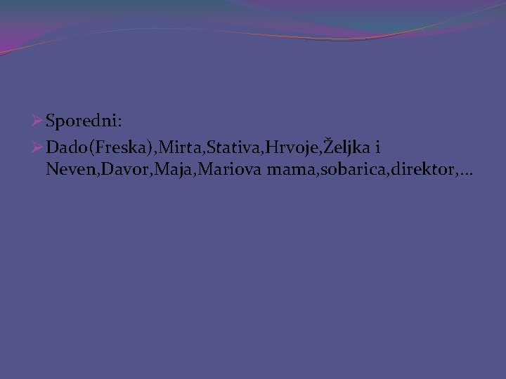 Ø Sporedni: Ø Dado(Freska), Mirta, Stativa, Hrvoje, Željka i Neven, Davor, Maja, Mariova mama,