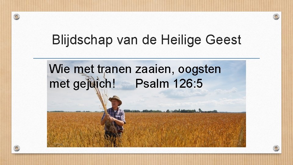 Blijdschap van de Heilige Geest Wie met tranen zaaien, oogsten met gejuich! Psalm 126: