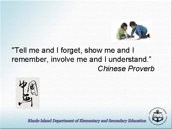 "Tell me and I forget, show me and I remember, involve me and I