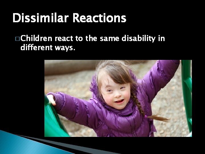 Dissimilar Reactions � Children react to the same disability in different ways. 