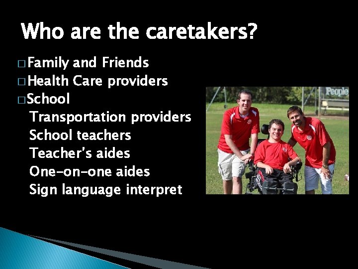 Who are the caretakers? � Family and Friends � Health Care providers � School