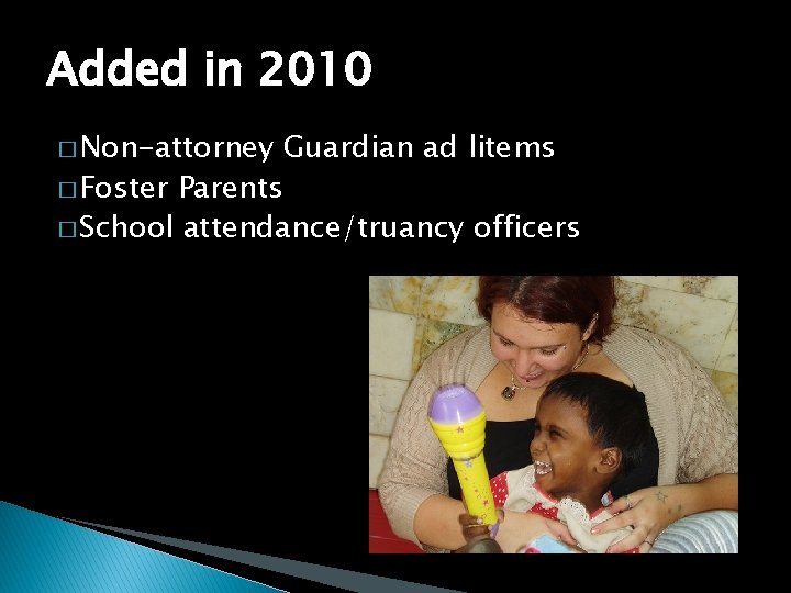 Added in 2010 � Non-attorney Guardian ad litems � Foster Parents � School attendance/truancy
